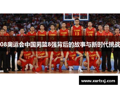 08奥运会中国男篮8强背后的故事与新时代挑战